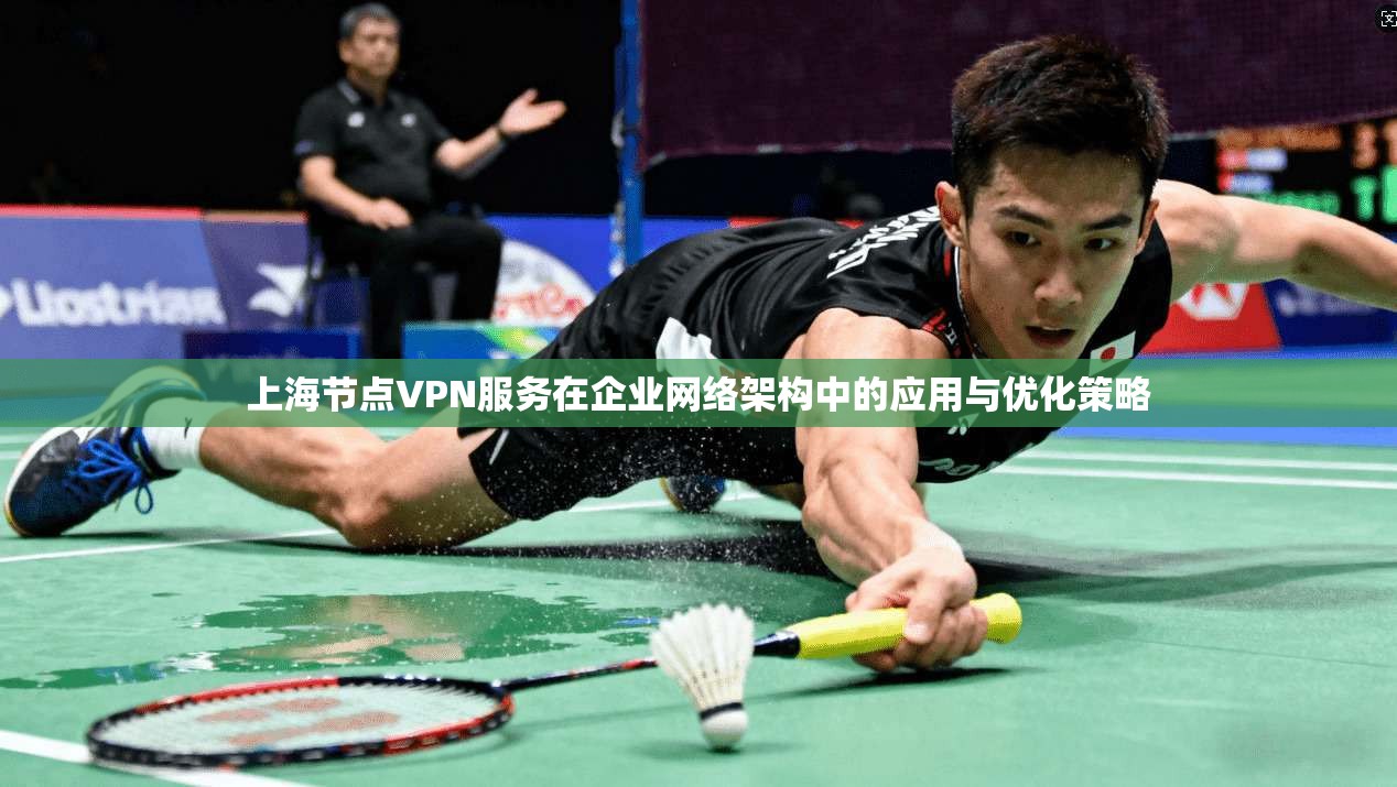 上海节点VPN服务在企业网络架构中的应用与优化策略  第1张