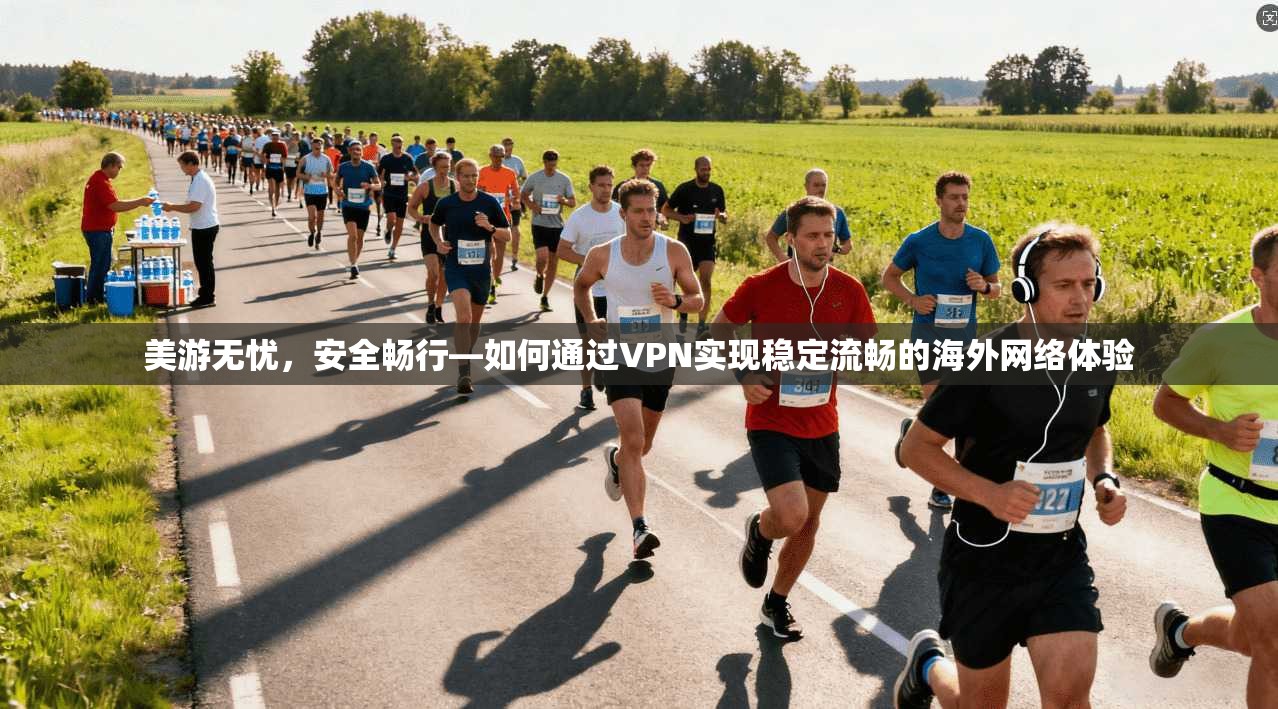 美游无忧，安全畅行—如何通过VPN实现稳定流畅的海外网络体验  第1张