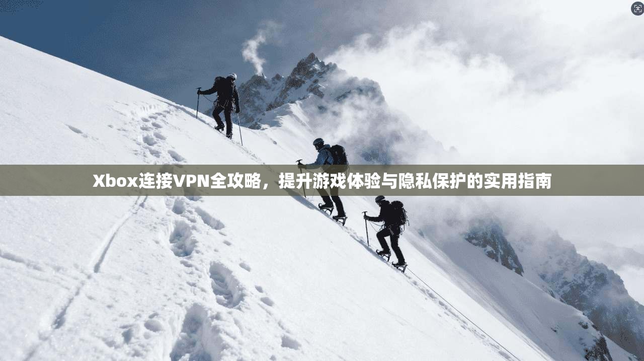Xbox连接VPN全攻略,提升游戏体验与隐私保护的实用指南 第1张 Xbox连接VPN全攻略,提升游戏体验与隐私保护的实用指南 第1张