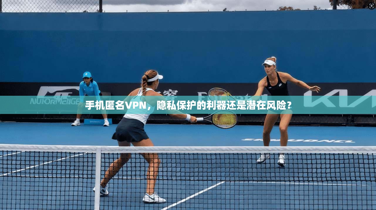 手机匿名VPN，隐私保护的利器还是潜在风险？  第1张