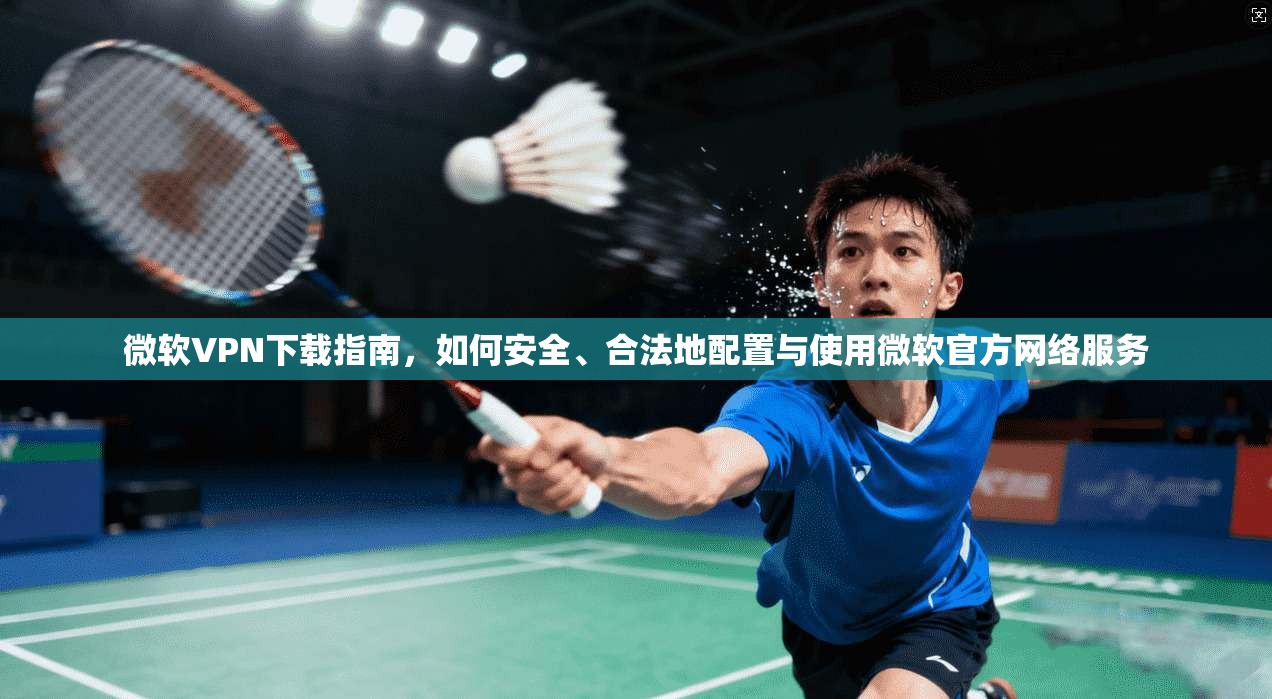 微软VPN下载指南,如何安全、合法地配置与使用微软官方网络服务 第1张 微软VPN下载指南,如何安全、合法地配置与使用微软官方网络服务 第1张
