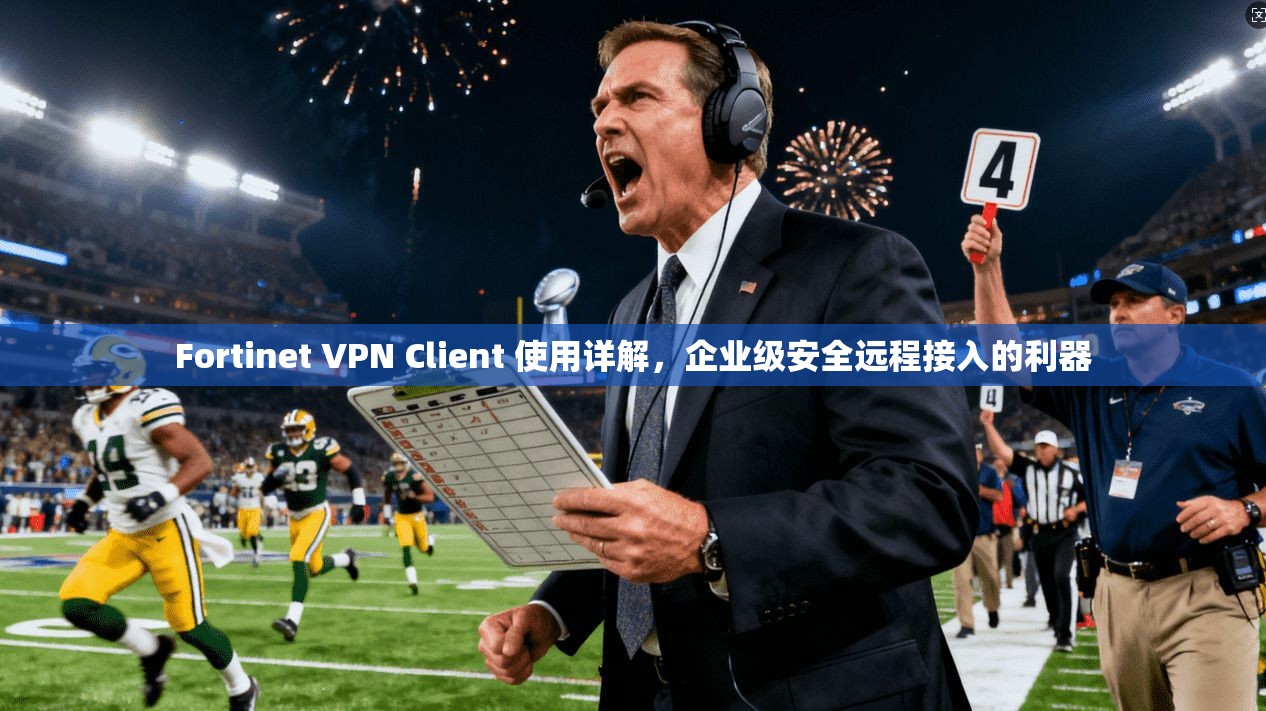 Fortinet VPN Client 使用详解，企业级安全远程接入的利器  第1张