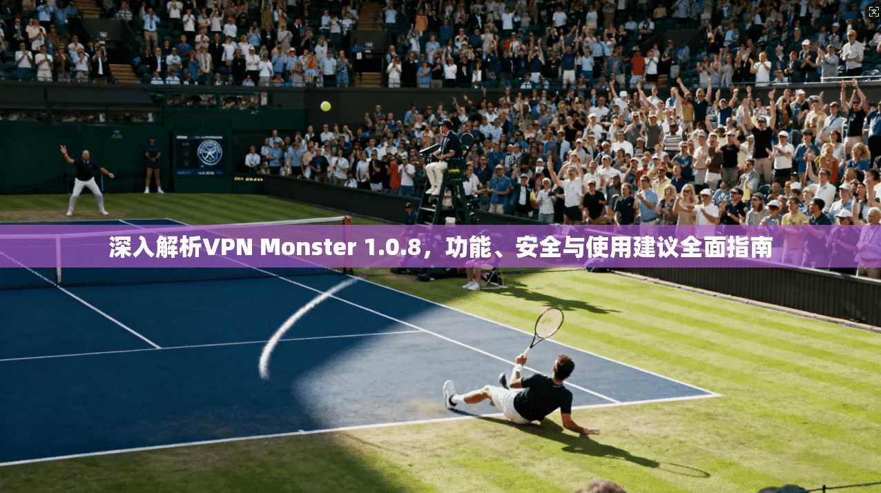 深入解析VPN Monster 1.0.8，功能、安全与使用建议全面指南  第1张