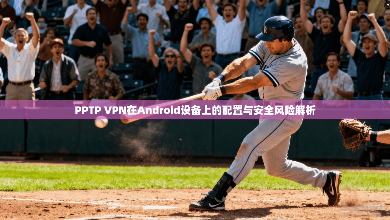 PPTP VPN在Android设备上的配置与安全风险解析  第1张