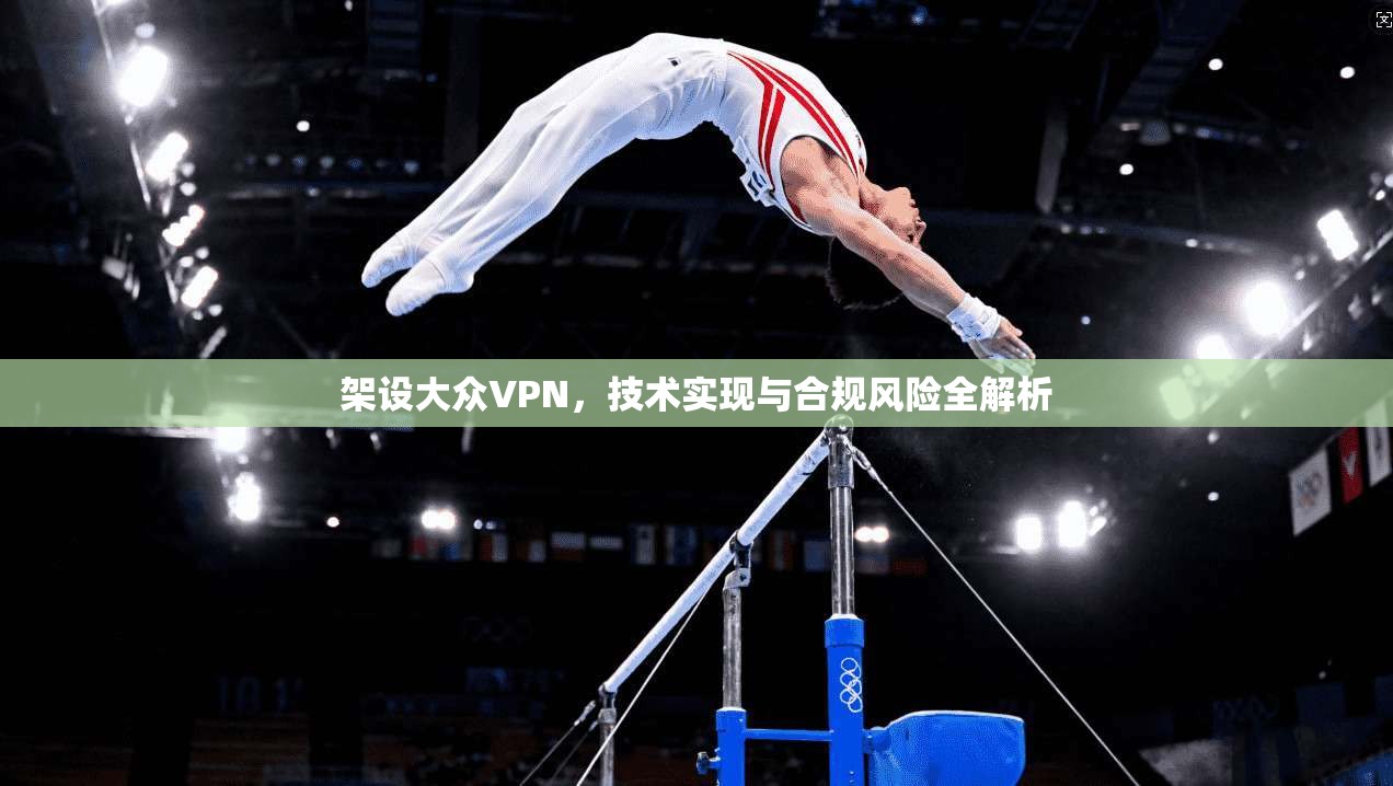 架设大众VPN，技术实现与合规风险全解析  第1张