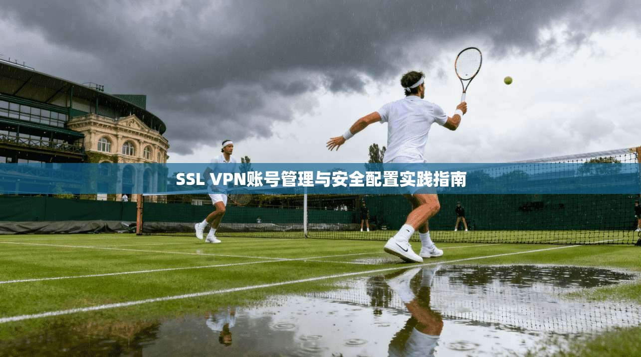 SSL VPN账号管理与安全配置实践指南  第1张