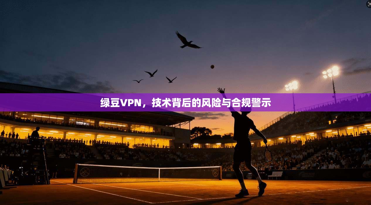 绿豆VPN，技术背后的风险与合规警示  第1张