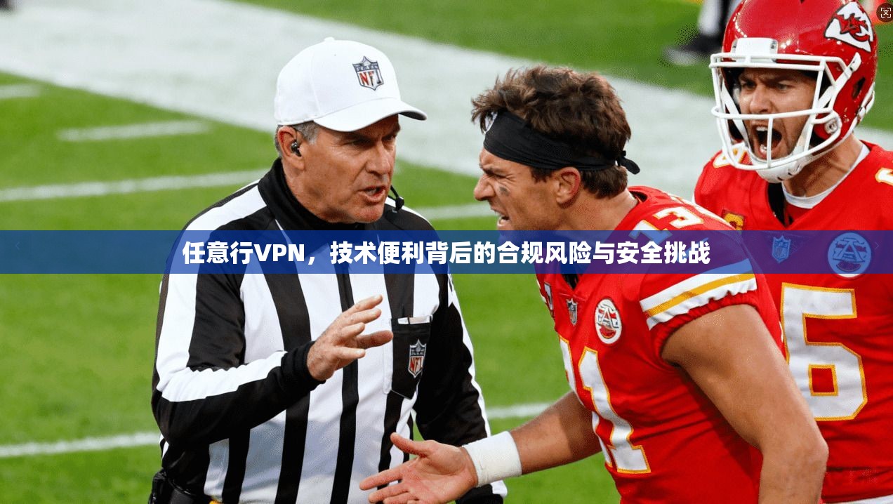 任意行VPN，技术便利背后的合规风险与安全挑战  第1张