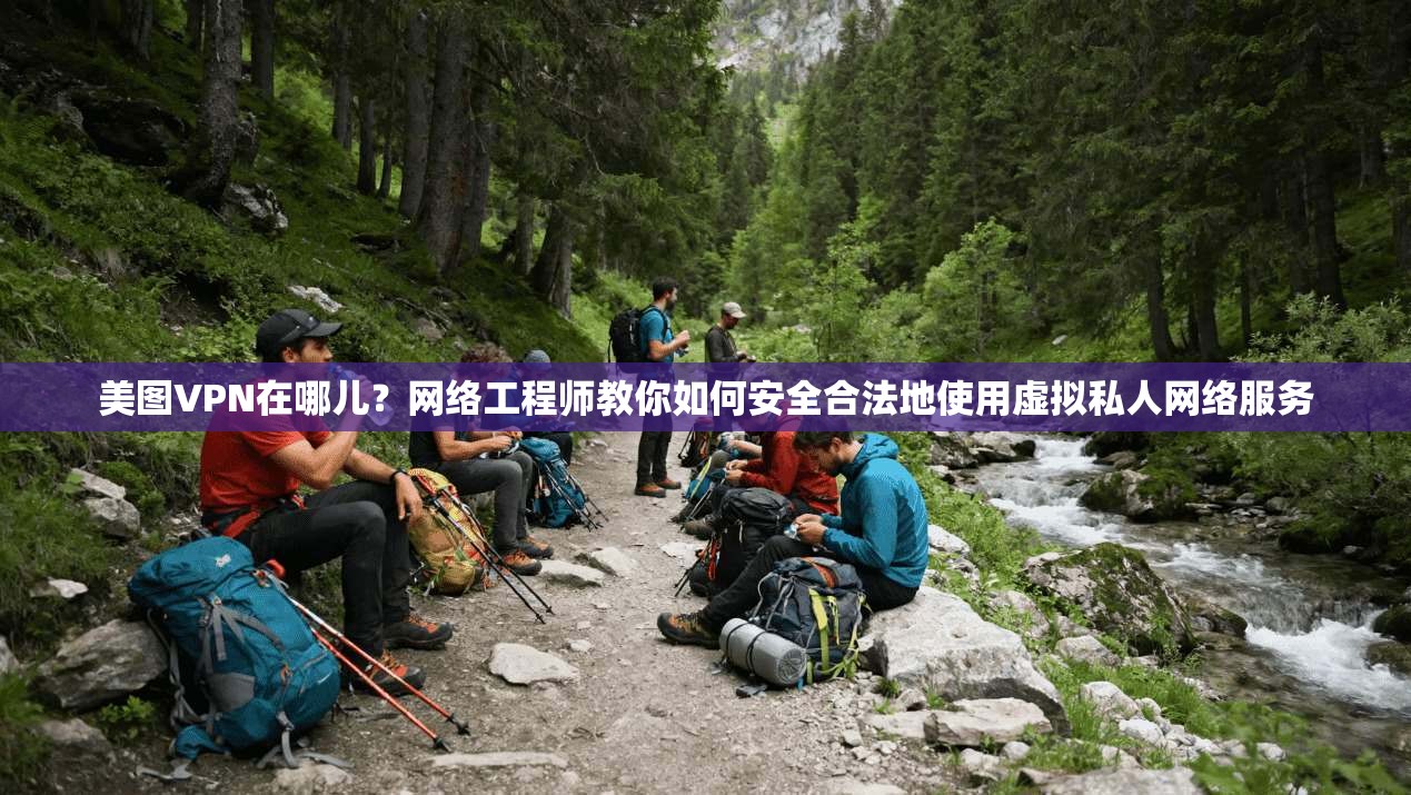 美图VPN在哪儿？网络工程师教你如何安全合法地使用虚拟私人网络服务  第1张