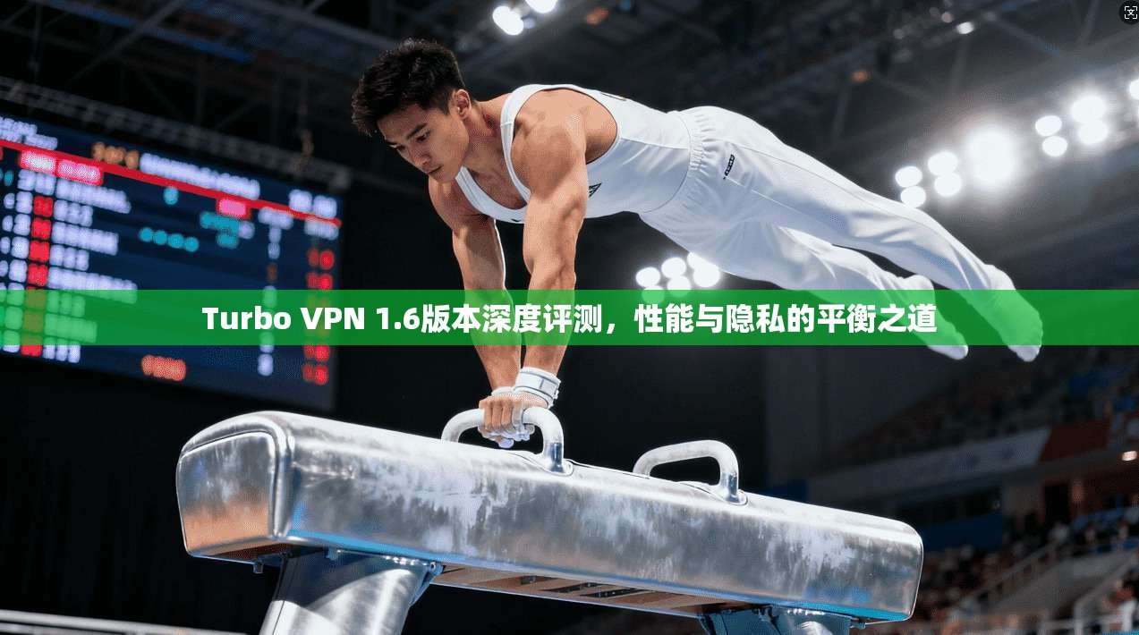 Turbo VPN 1.6版本深度评测，性能与隐私的平衡之道  第1张