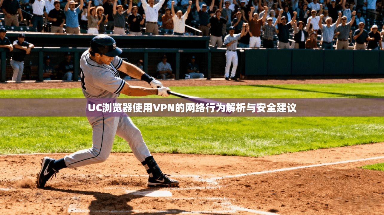 UC浏览器使用VPN的网络行为解析与安全建议 第1张 UC浏览器使用VPN的网络行为解析与安全建议 第1张