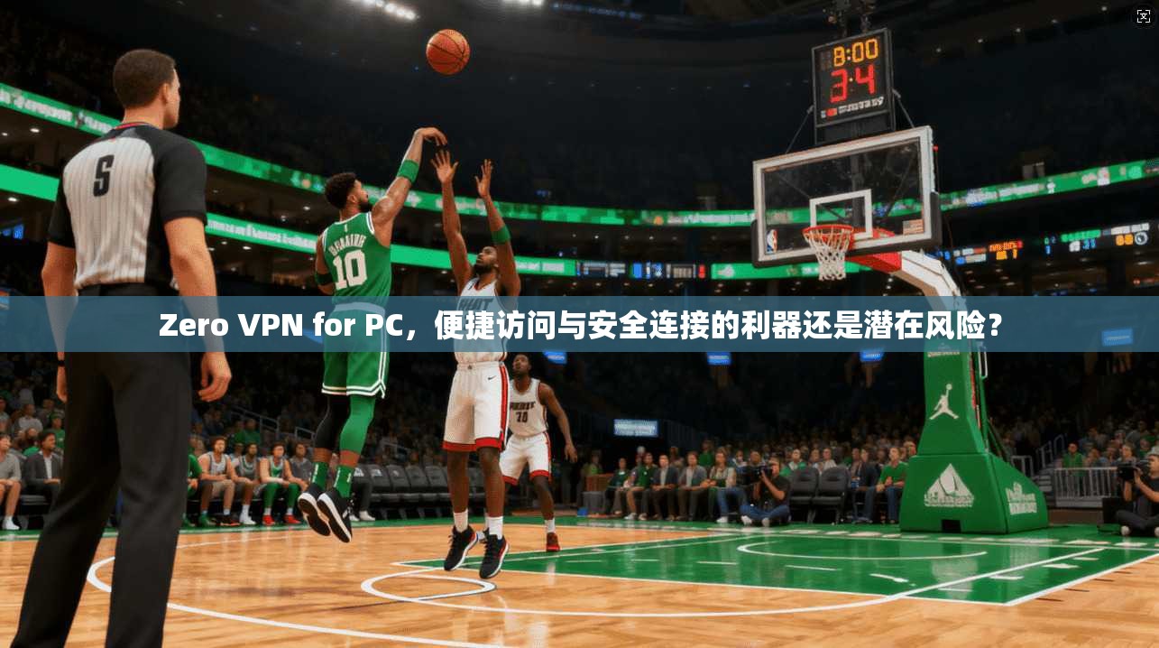 Zero VPN for PC，便捷访问与安全连接的利器还是潜在风险？  第1张