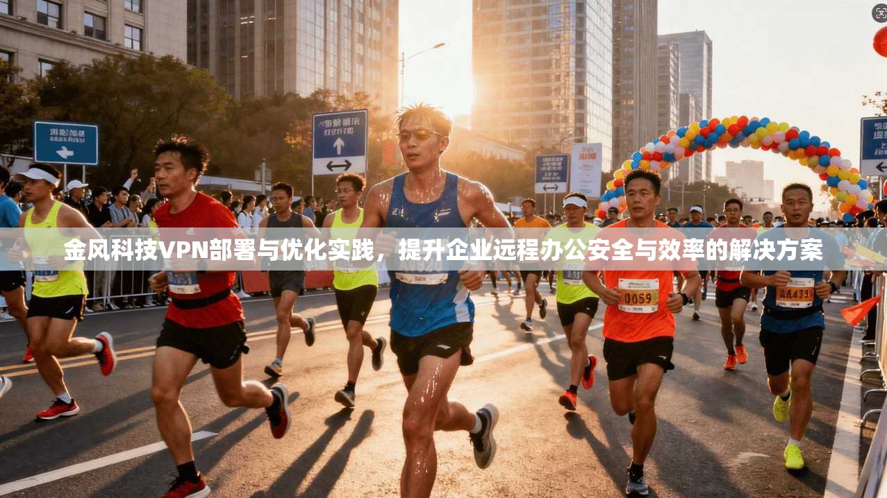 金风科技VPN部署与优化实践,提升企业远程办公安全与效率的解决方案 第1张 金风科技VPN部署与优化实践,提升企业远程办公安全与效率的解决方案 第1张