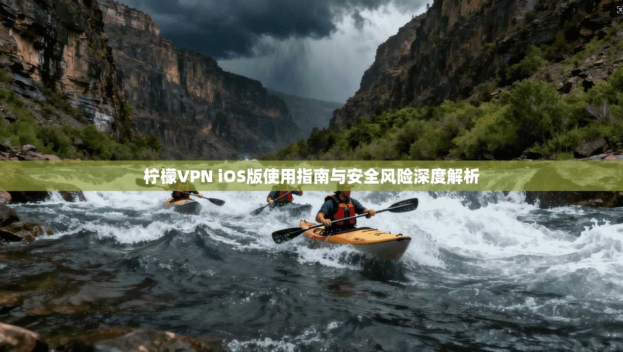 柠檬VPN iOS版使用指南与安全风险深度解析 第1张 柠檬VPN iOS版使用指南与安全风险深度解析 第1张