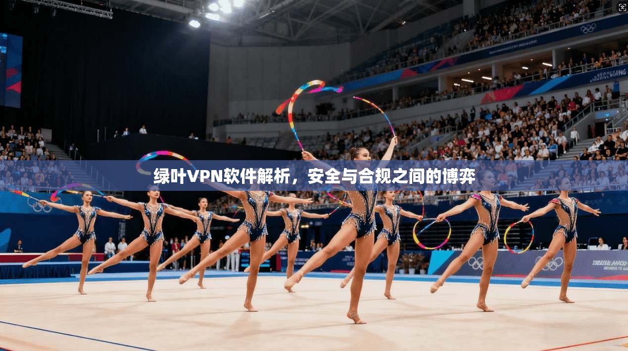绿叶VPN软件解析,安全与合规之间的博弈 第1张 绿叶VPN软件解析,安全与合规之间的博弈 第1张