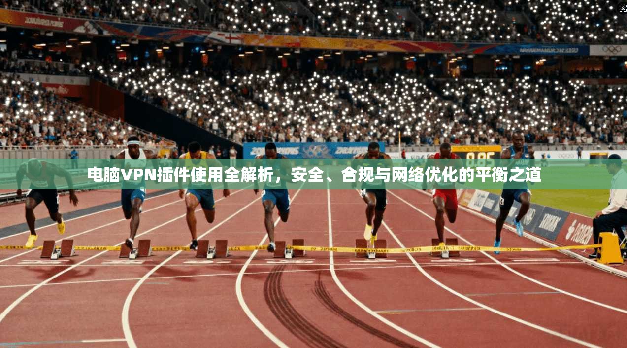 电脑VPN插件使用全解析，安全、合规与网络优化的平衡之道  第1张