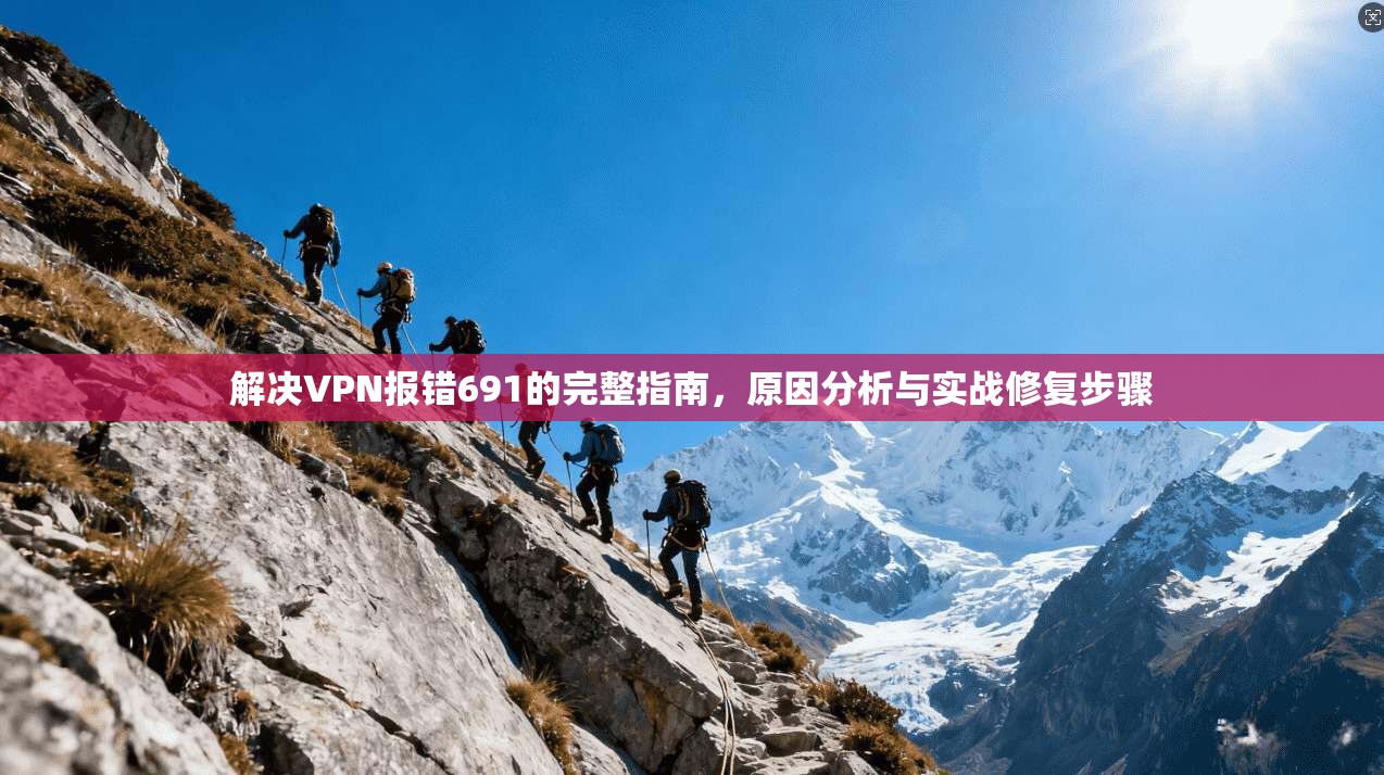 解决VPN报错691的完整指南，原因分析与实战修复步骤  第1张