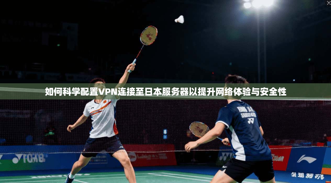 如何科学配置VPN连接至日本服务器以提升网络体验与安全性 第1张 如何科学配置VPN连接至日本服务器以提升网络体验与安全性 第1张