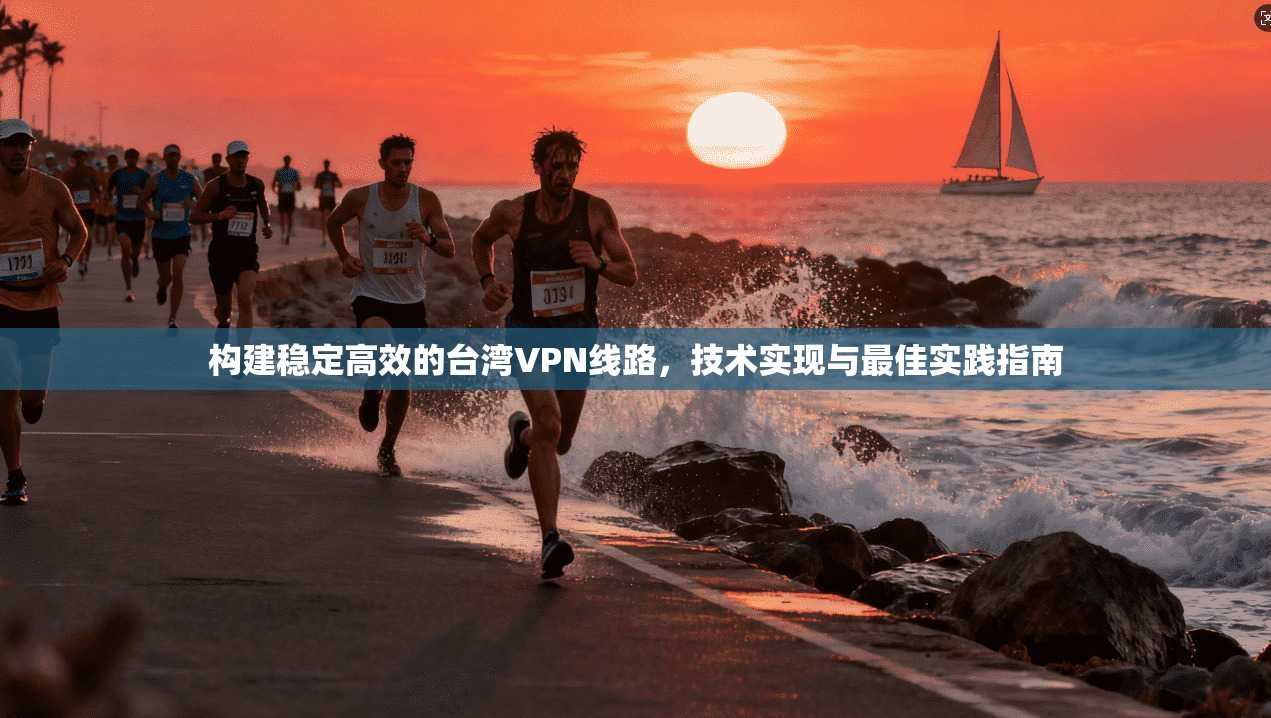 构建稳定高效的台湾VPN线路，技术实现与最佳实践指南  第1张
