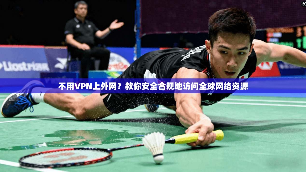 不用VPN上外网？教你安全合规地访问全球网络资源  第1张