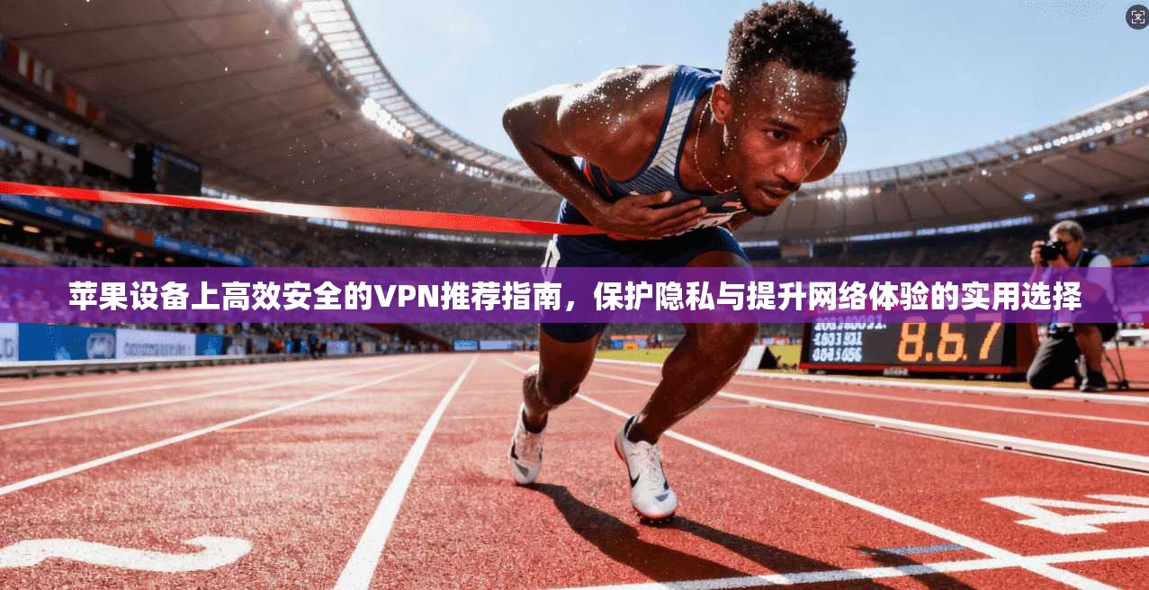 苹果设备上高效安全的VPN推荐指南,保护隐私与提升网络体验的实用选择 第1张 苹果设备上高效安全的VPN推荐指南,保护隐私与提升网络体验的实用选择 第1张