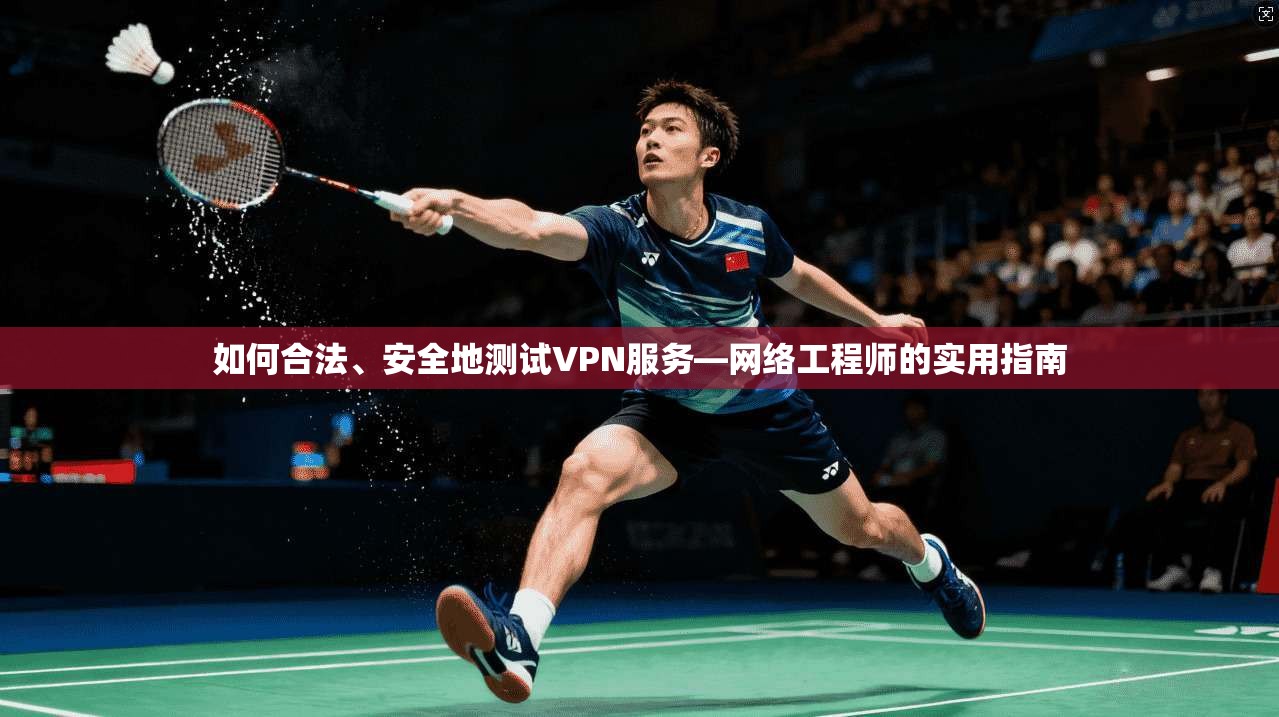 如何合法、安全地测试VPN服务—网络工程师的实用指南  第1张
