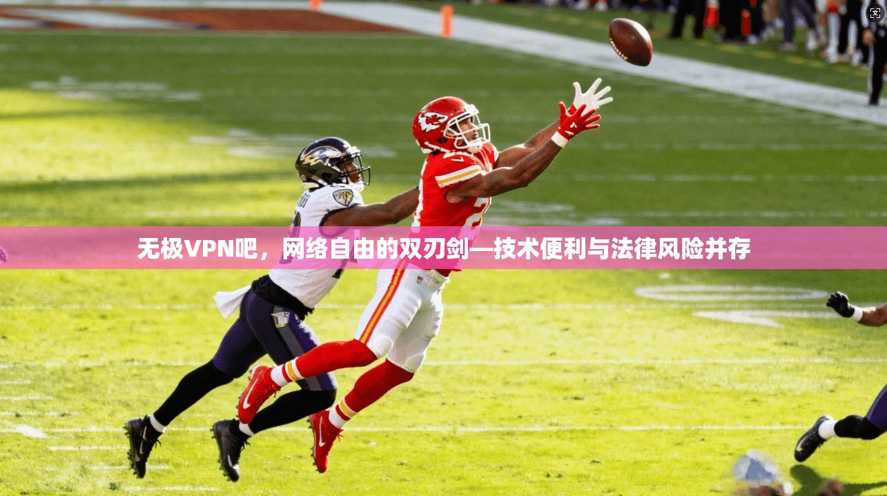 无极VPN吧,网络自由的双刃剑—技术便利与法律风险并存 第1张 无极VPN吧,网络自由的双刃剑—技术便利与法律风险并存 第1张