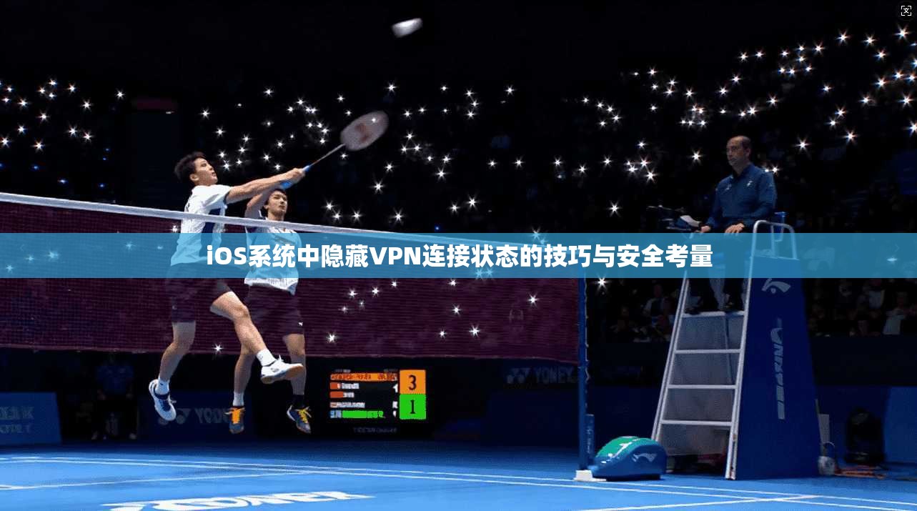iOS系统中隐藏VPN连接状态的技巧与安全考量 第1张 iOS系统中隐藏VPN连接状态的技巧与安全考量 第1张