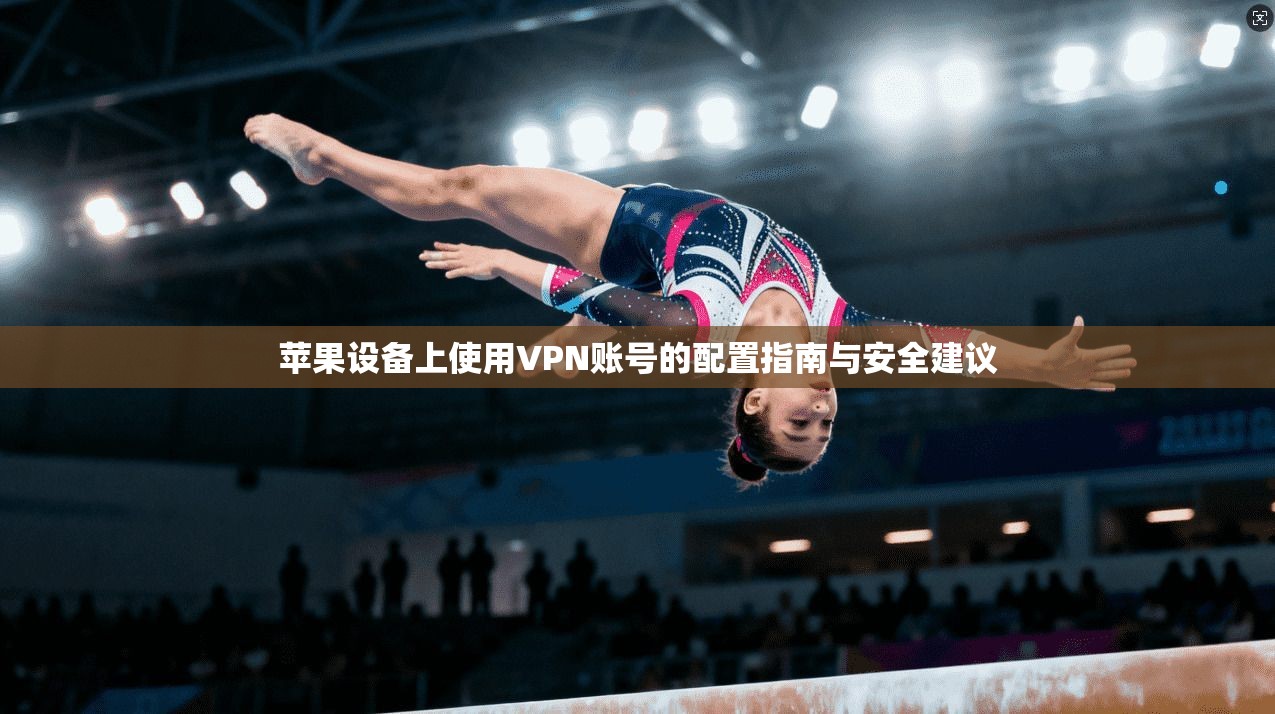 苹果设备上使用VPN账号的配置指南与安全建议  第1张