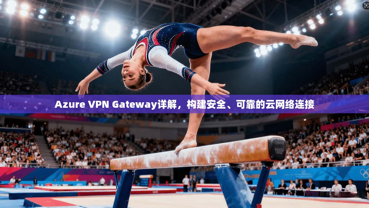 Azure VPN Gateway详解,构建安全、可靠的云网络连接 第1张 Azure VPN Gateway详解,构建安全、可靠的云网络连接 第1张