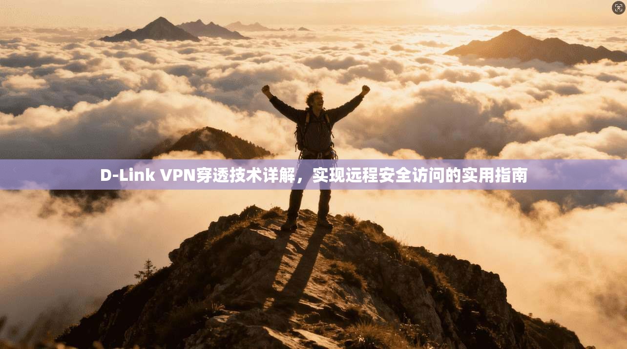 D-Link VPN穿透技术详解，实现远程安全访问的实用指南  第1张