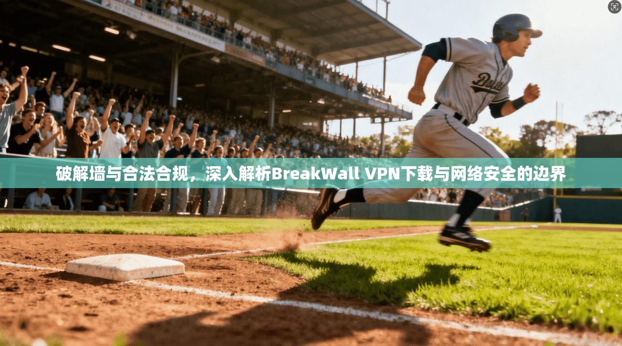 破解墙与合法合规，深入解析BreakWall VPN下载与网络安全的边界  第1张