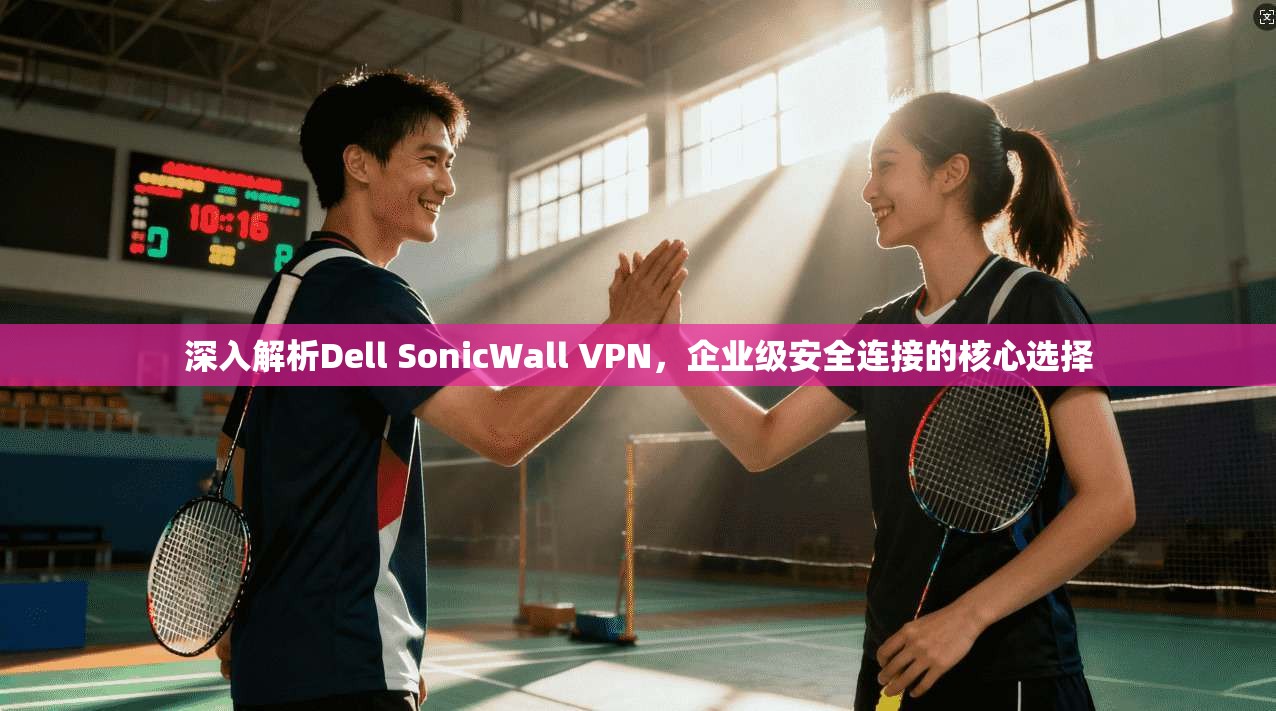 深入解析Dell SonicWall VPN，企业级安全连接的核心选择  第1张