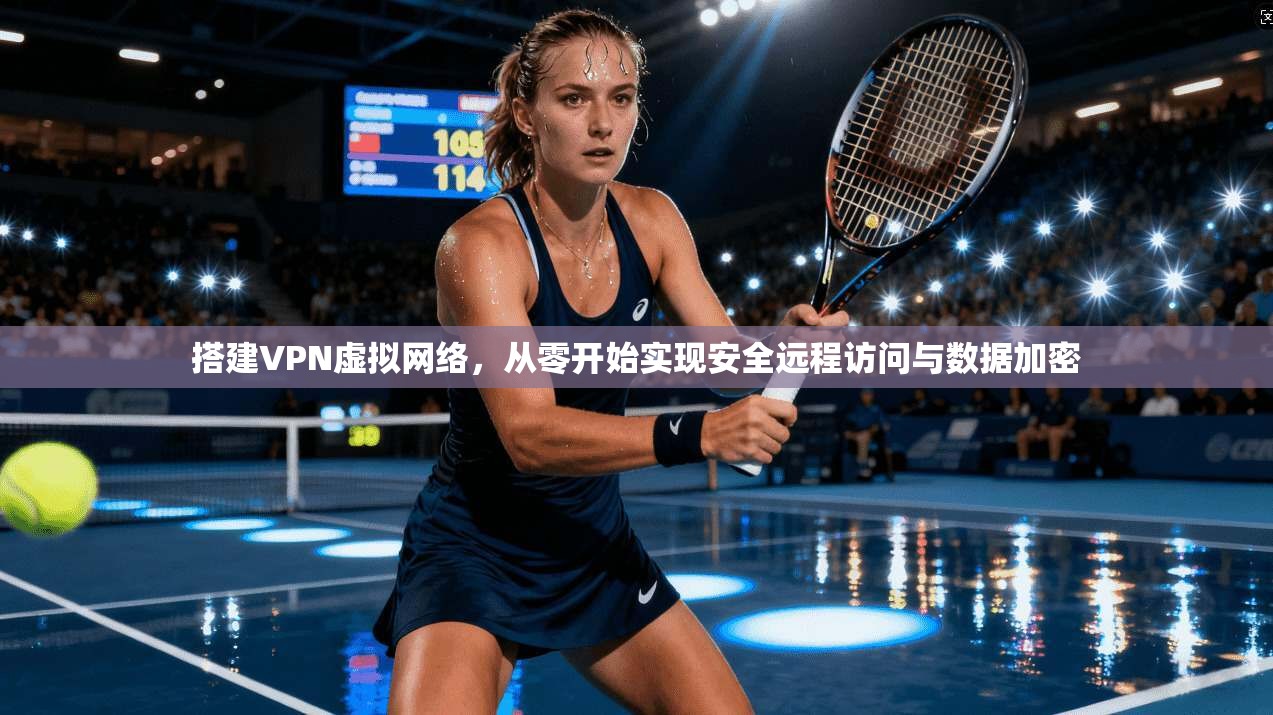 搭建VPN虚拟网络，从零开始实现安全远程访问与数据加密  第1张