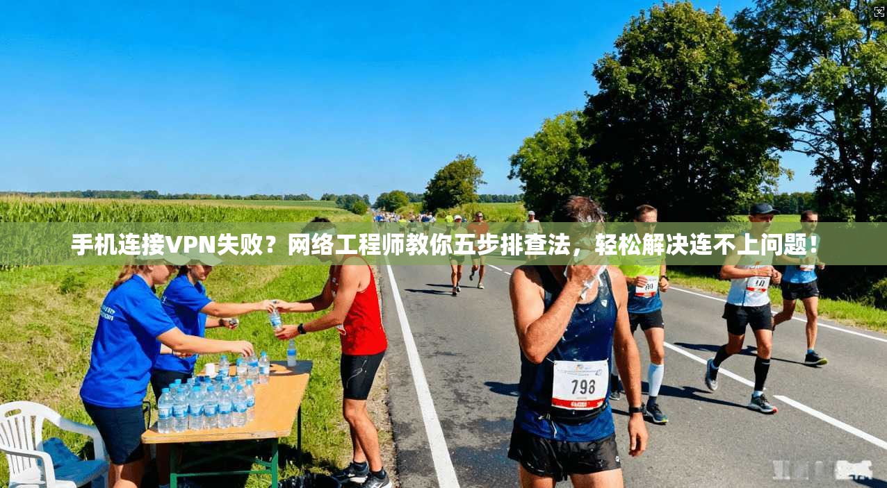 手机连接VPN失败？网络工程师教你五步排查法，轻松解决连不上问题！  第1张