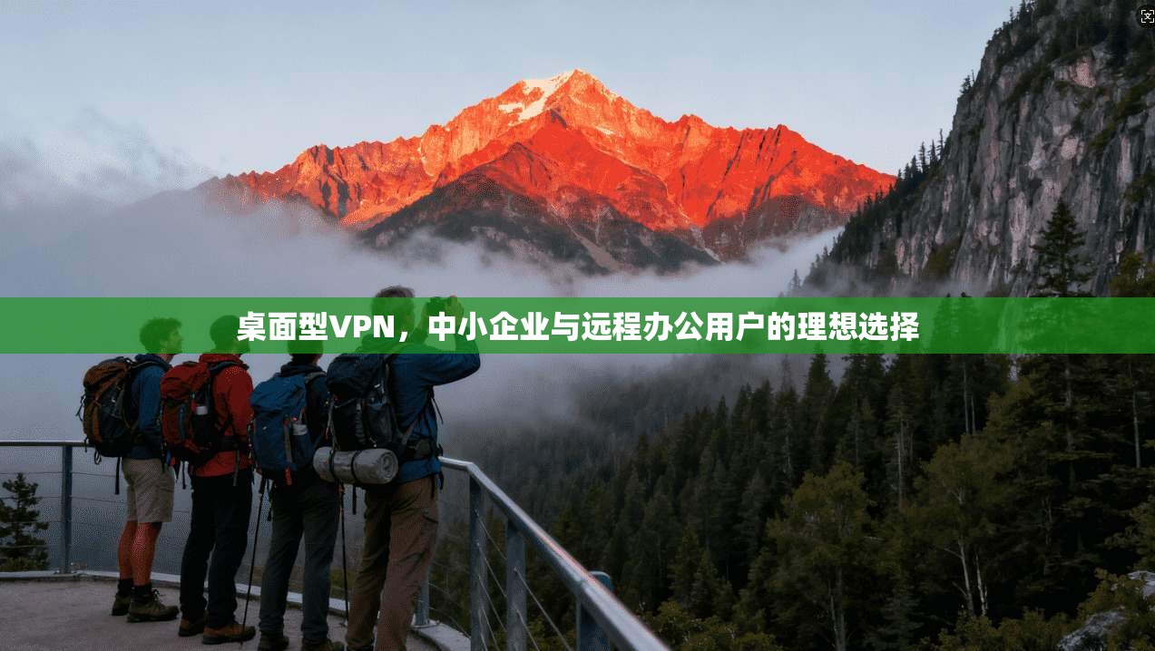 桌面型VPN，中小企业与远程办公用户的理想选择  第1张