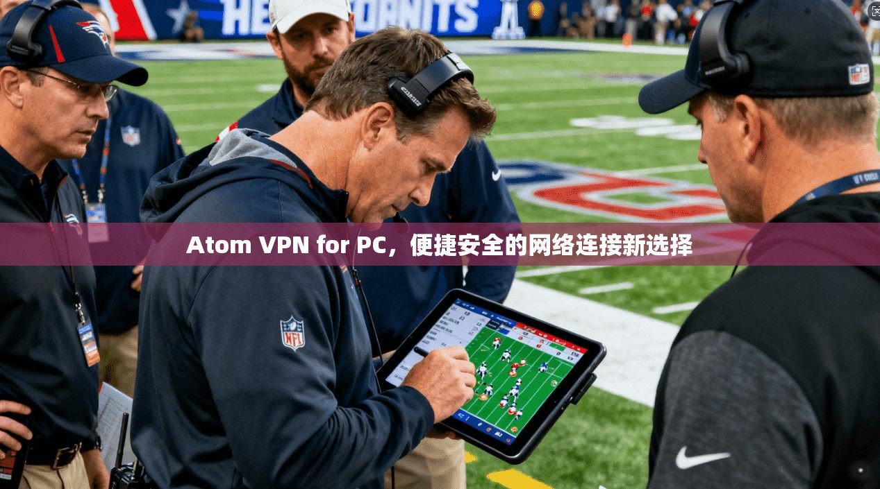 Atom VPN for PC，便捷安全的网络连接新选择  第1张
