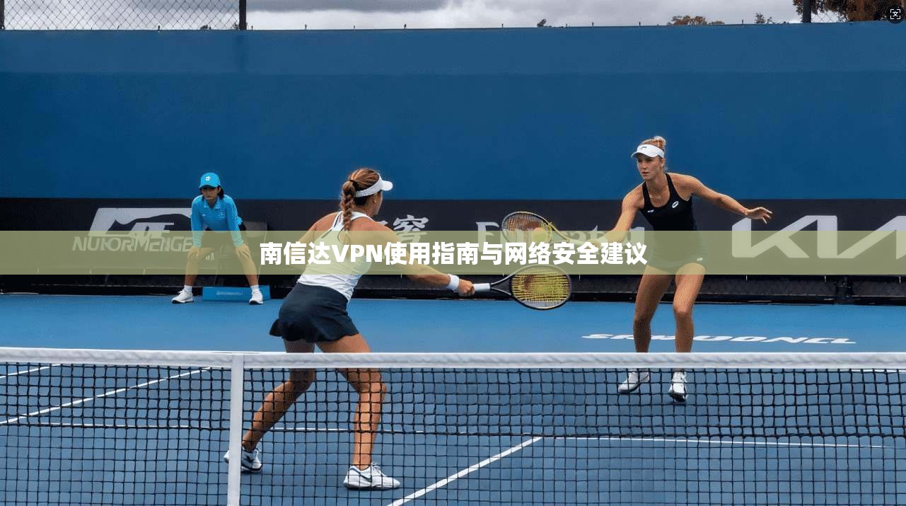 南信达VPN使用指南与网络安全建议  第1张