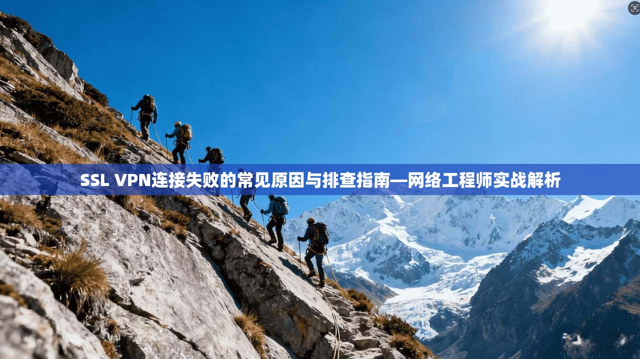 SSL VPN连接失败的常见原因与排查指南—网络工程师实战解析  第1张
