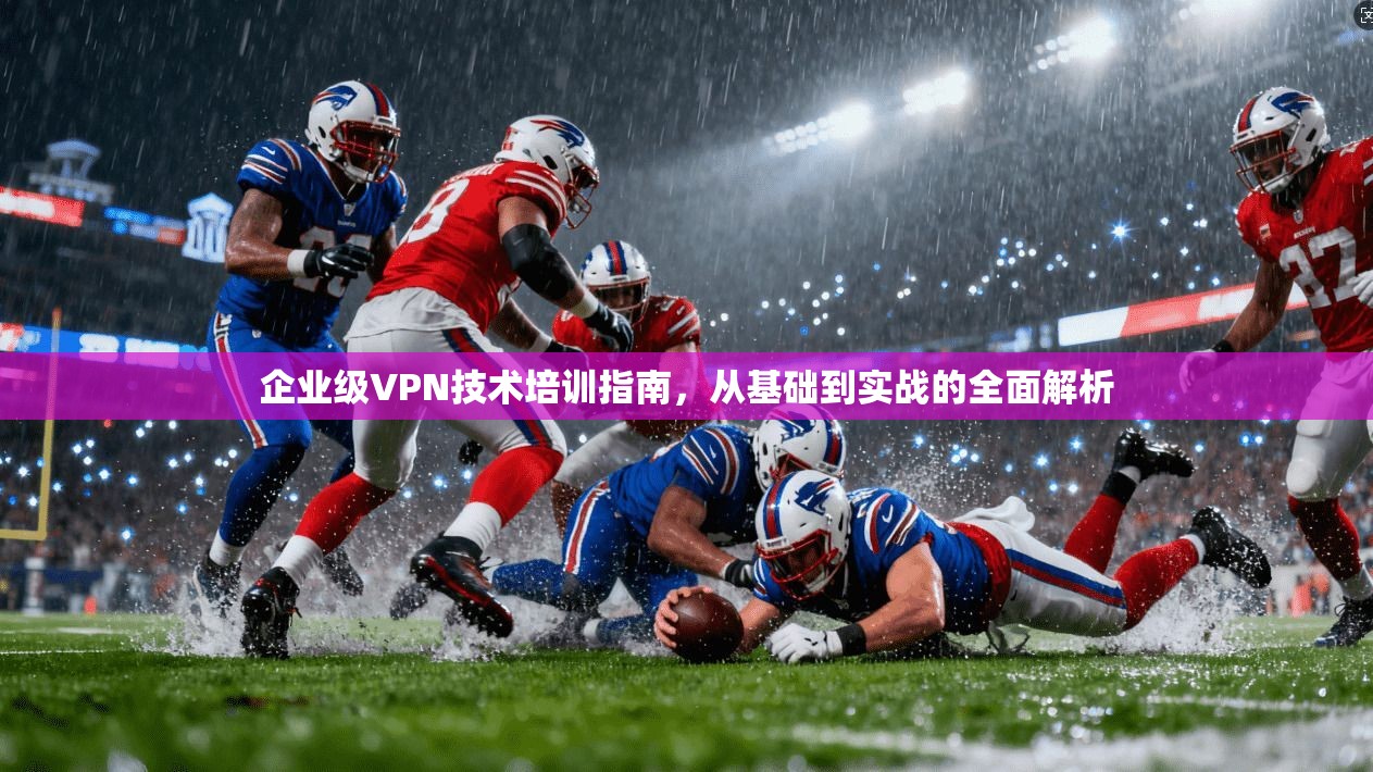 企业级VPN技术培训指南，从基础到实战的全面解析  第1张