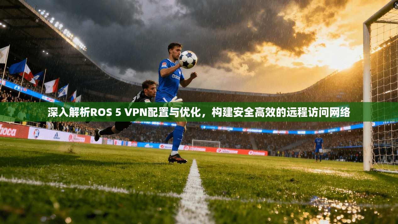 深入解析ROS 5 VPN配置与优化,构建安全高效的远程访问网络 第1张 深入解析ROS 5 VPN配置与优化,构建安全高效的远程访问网络 第1张