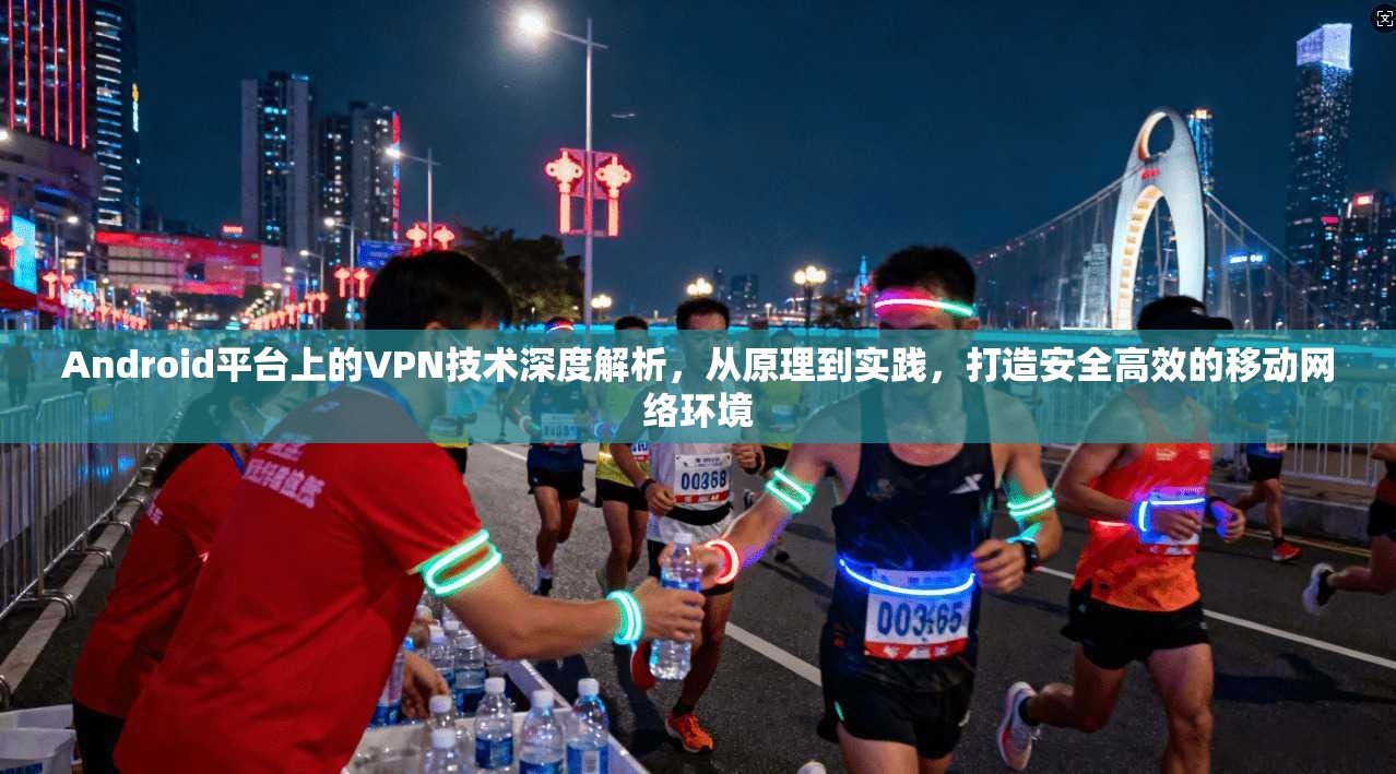 Android平台上的VPN技术深度解析,从原理到实践,打造安全高效的移动网络环境 第1张 Android平台上的VPN技术深度解析,从原理到实践,打造安全高效的移动网络环境 第1张
