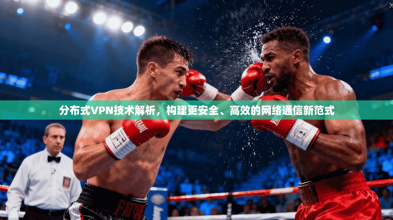 分布式VPN技术解析，构建更安全、高效的网络通信新范式  第1张