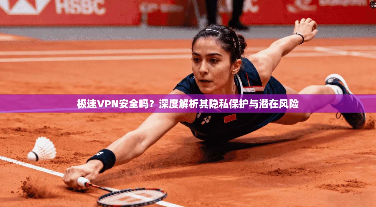 极速VPN安全吗？深度解析其隐私保护与潜在风险  第1张
