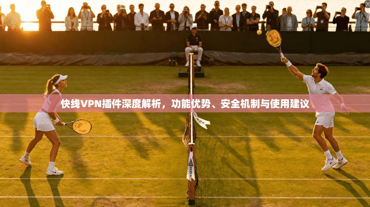 快线VPN插件深度解析，功能优势、安全机制与使用建议  第1张