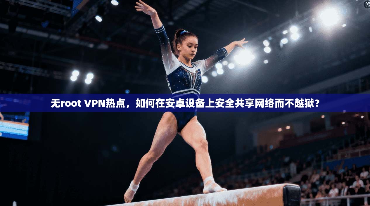 无root VPN热点,如何在安卓设备上安全共享网络而不越狱? 第1张 无root VPN热点,如何在安卓设备上安全共享网络而不越狱? 第1张