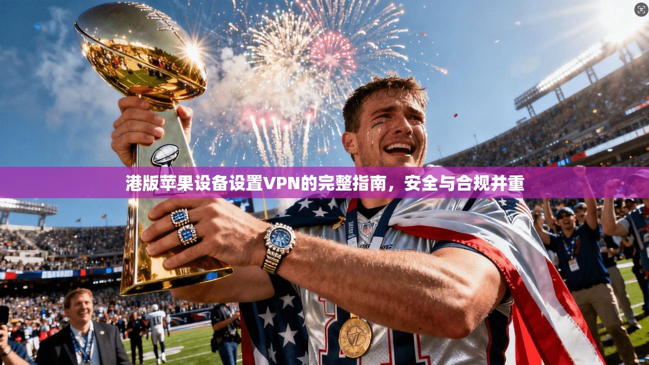 港版苹果设备设置VPN的完整指南，安全与合规并重  第1张