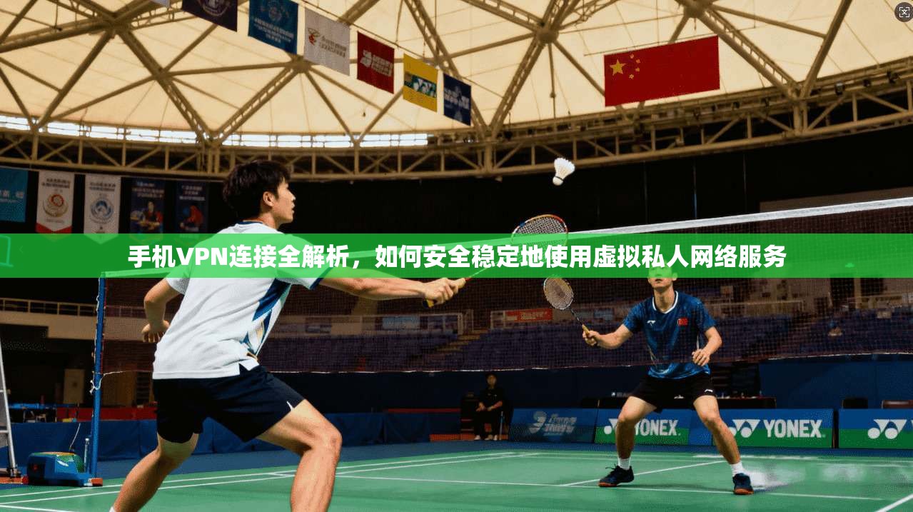 手机VPN连接全解析,如何安全稳定地使用虚拟私人网络服务 第1张 手机VPN连接全解析,如何安全稳定地使用虚拟私人网络服务 第1张
