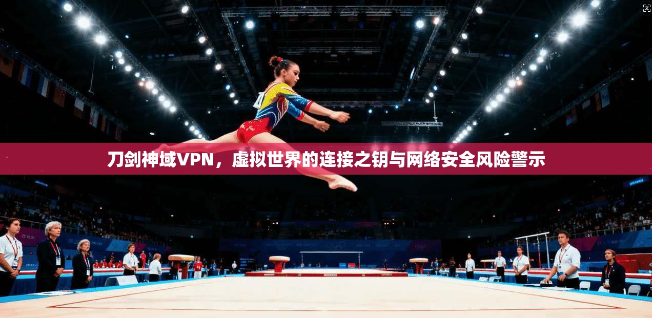 刀剑神域VPN，虚拟世界的连接之钥与网络安全风险警示  第1张