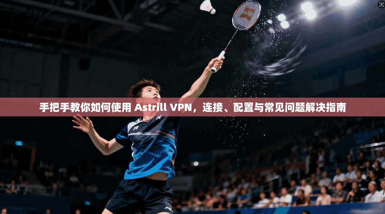 手把手教你如何使用 Astrill VPN，连接、配置与常见问题解决指南  第1张